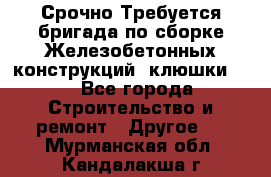 Срочно Требуется бригада по сборке Железобетонных конструкций (клюшки).  - Все города Строительство и ремонт » Другое   . Мурманская обл.,Кандалакша г.